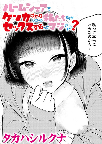 【無料 エロ漫画】ルームシェアでケンカばかりしている私たちですがセックスするってマジですか？ タカハシルクナ COMIC快艶編集部