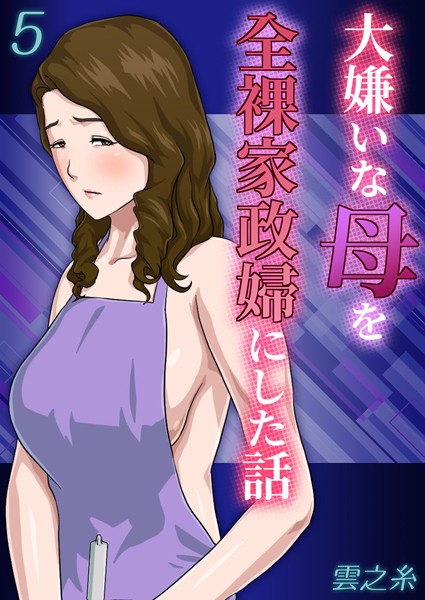【無料 エロ漫画】大嫌いな母を全裸家政婦にした話（5） 雲之糸