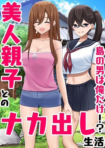 【無料 エロ漫画】島の男は俺だけ！？美人親子とのナカ出し生活 1巻 ひなまる