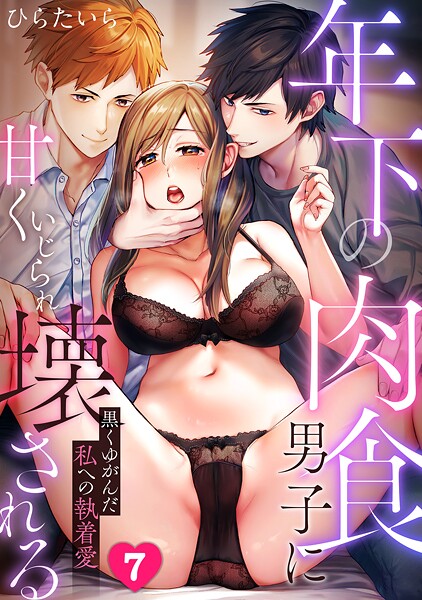 【無料 エロ漫画】年下の肉食男子に甘くいじられ壊される〜黒くゆがんだ私への執着愛〜【フルカラー】（7） ひらたいら