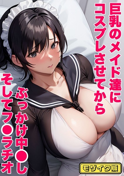 【無料 エロ漫画】巨乳のメイド達にコスプレさせてから ぶっかけ中●し そしてフ●ラチオ モザイク版 あーむスタジオ あいラビ
