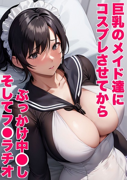 【無料 エロ漫画】巨乳のメイド達にコスプレさせてから ぶっかけ中●し そしてフ●ラチオ あーむスタジオ あいラビ