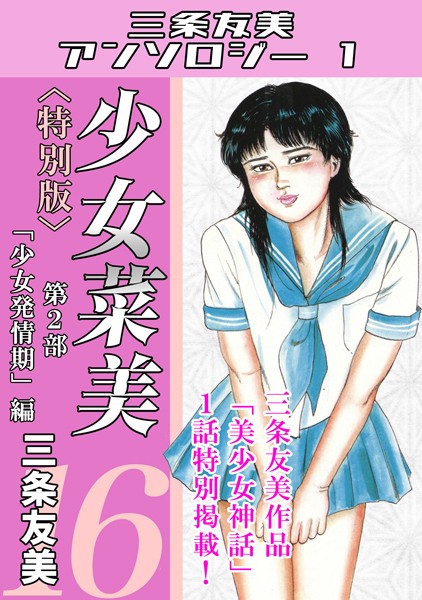 【無料 エロ漫画】少女菜美16<特別版>第2部「少女発情期」編・三条友美アンソロジー1 三条友美