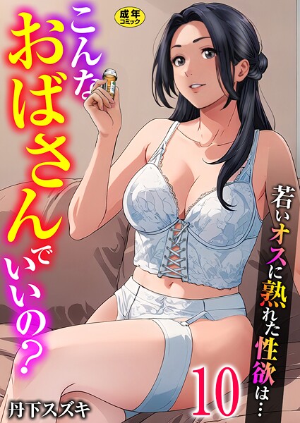 【無料 エロ漫画】こんなおばさんでいいの？〜若いオスに熟れた性欲は…〜 10巻【ママ活だけはやめておけ】 丹下スズキ
